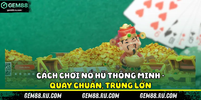 Cách chơi nổ hũ thông minh - quay chuẩn, trúng lớn