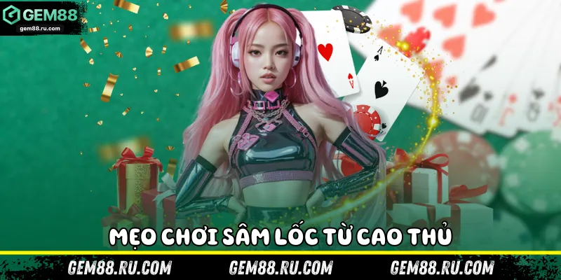 Mẹo chơi Sâm Lốc từ cao thủ